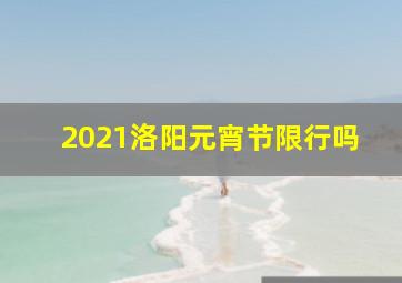 2021洛阳元宵节限行吗