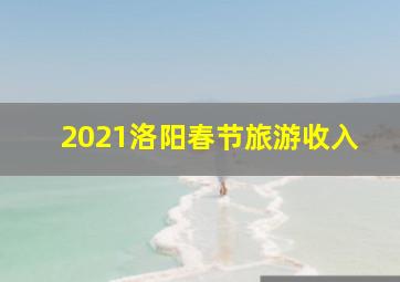 2021洛阳春节旅游收入