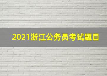 2021浙江公务员考试题目