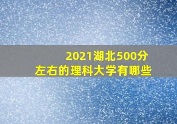 2021湖北500分左右的理科大学有哪些