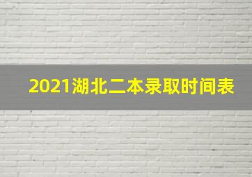 2021湖北二本录取时间表