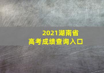 2021湖南省高考成绩查询入口