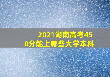 2021湖南高考450分能上哪些大学本科