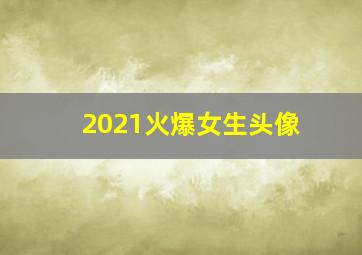 2021火爆女生头像