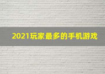 2021玩家最多的手机游戏