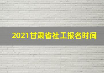 2021甘肃省社工报名时间