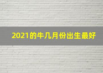 2021的牛几月份出生最好