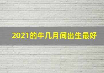 2021的牛几月间出生最好