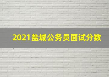 2021盐城公务员面试分数