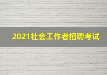 2021社会工作者招聘考试