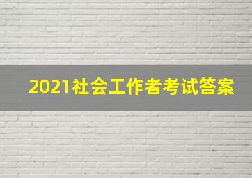 2021社会工作者考试答案