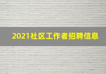 2021社区工作者招聘信息