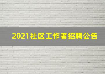 2021社区工作者招聘公告