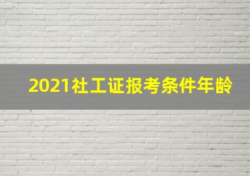 2021社工证报考条件年龄