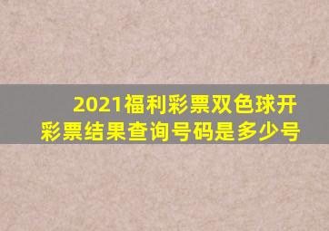 2021福利彩票双色球开彩票结果查询号码是多少号