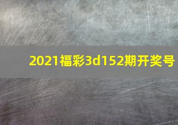 2021福彩3d152期开奖号