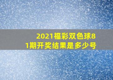 2021福彩双色球81期开奖结果是多少号