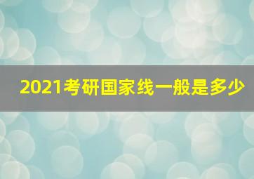 2021考研国家线一般是多少