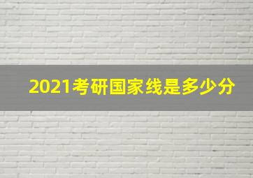 2021考研国家线是多少分