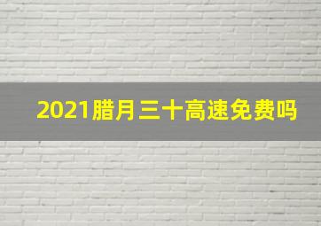 2021腊月三十高速免费吗