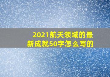 2021航天领域的最新成就50字怎么写的