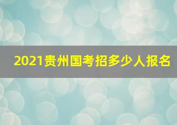 2021贵州国考招多少人报名