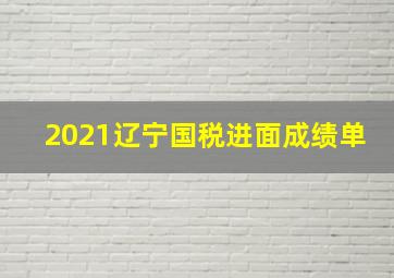 2021辽宁国税进面成绩单