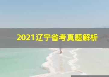 2021辽宁省考真题解析