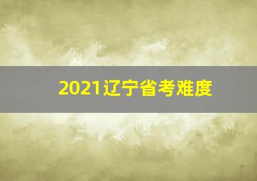 2021辽宁省考难度