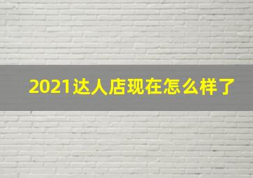 2021达人店现在怎么样了