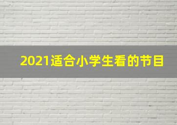 2021适合小学生看的节目