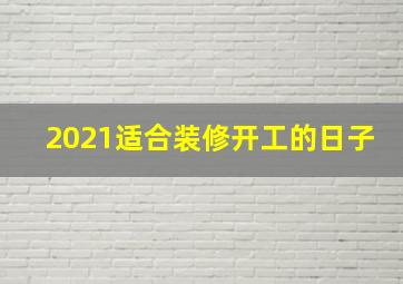 2021适合装修开工的日子