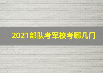 2021部队考军校考哪几门