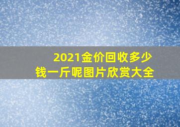 2021金价回收多少钱一斤呢图片欣赏大全