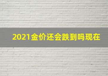 2021金价还会跌到吗现在