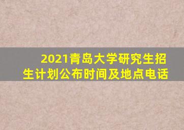 2021青岛大学研究生招生计划公布时间及地点电话