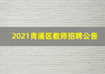 2021青浦区教师招聘公告