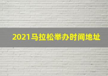 2021马拉松举办时间地址