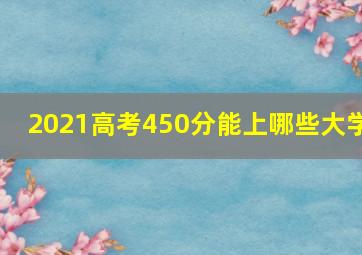 2021高考450分能上哪些大学