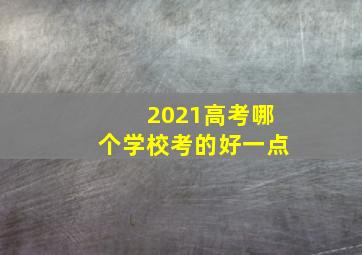 2021高考哪个学校考的好一点