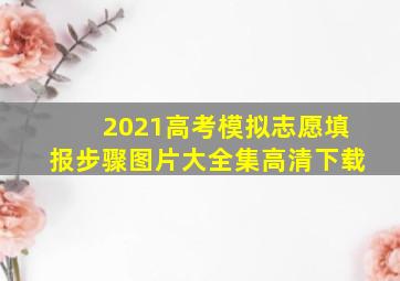 2021高考模拟志愿填报步骤图片大全集高清下载