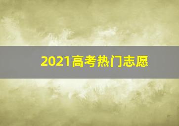 2021高考热门志愿