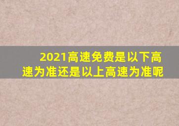 2021高速免费是以下高速为准还是以上高速为准呢