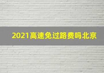 2021高速免过路费吗北京