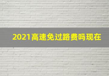 2021高速免过路费吗现在