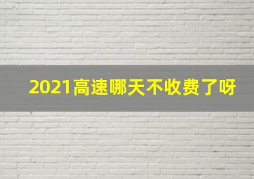 2021高速哪天不收费了呀