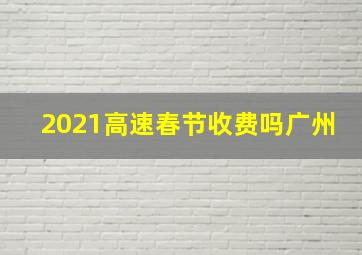 2021高速春节收费吗广州