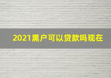 2021黑户可以贷款吗现在