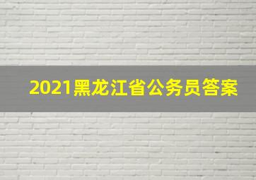 2021黑龙江省公务员答案