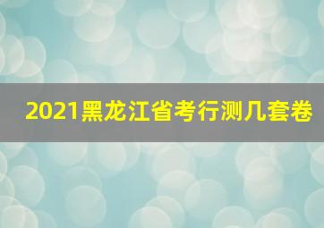 2021黑龙江省考行测几套卷